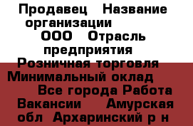 Продавец › Название организации ­ O’stin, ООО › Отрасль предприятия ­ Розничная торговля › Минимальный оклад ­ 16 000 - Все города Работа » Вакансии   . Амурская обл.,Архаринский р-н